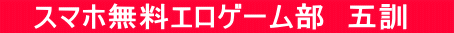  　スマホ無料エロゲーム部　五訓　　